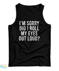 I’m Sorry Did I Roll My Eyes Out Loud Tank Top For UNISEX I’m Sorry Did I Roll My Eyes Out Loud Tank Top For UNISEX
