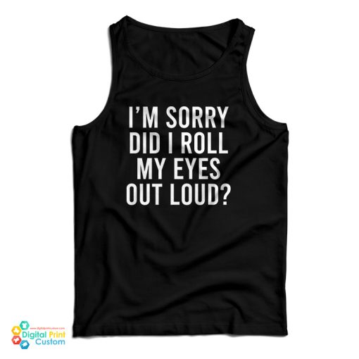 I’m Sorry Did I Roll My Eyes Out Loud Tank Top For UNISEX