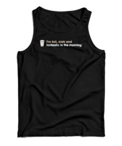 I’m Tall Dark And Fantastic In The Morning Tank Top For UNISEX