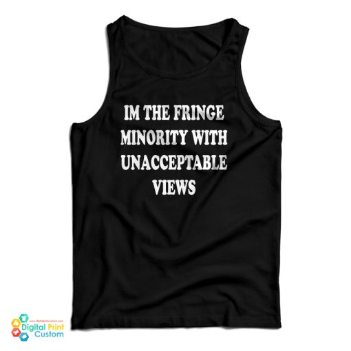 I’m The Fringe Minority With Unacceptable Views Tank Top
