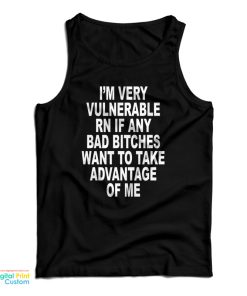 I’m Very Vulnerable Rn If Any Bad Bitches Want To Take Advance Of Me Tank Top I’m Very Vulnerable Rn If Any Bad Bitches Want To Take Advance Of Me Tank Top