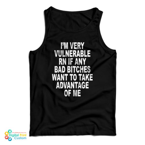 I’m Very Vulnerable Rn If Any Bad Bitches Want To Take Advance Of Me Tank Top