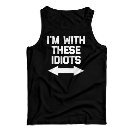 I’m With These Idiots Tank Top For UNISEX