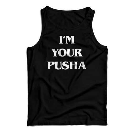 I’m Your Pusha Tank Top For UNISEX