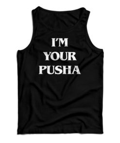 I’m Your Pusha Tank Top For UNISEX