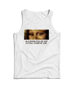 In A Room Full Of Art I Still Stare At You Tank Top For Men’s And Women’s