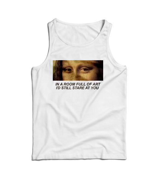 In A Room Full Of Art I Still Stare At You Tank Top For Men’s And Women’s