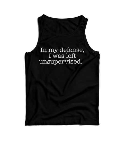 In My Defense I Was Left Unsupervised Tank Top For Men’s And Women’s