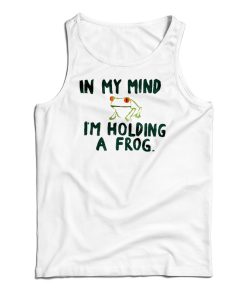 In My Mind I’m Holding A Frog Tank Top In My Mind I’m Holding A Frog Tank Top