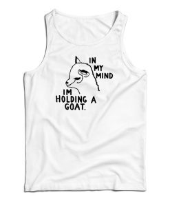 In My Mind I’m Holding A Goat Tank Top