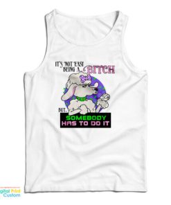 It’s Not Easy Being A Bitch But Somebody Has To Do It Tank Top