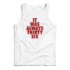 It Was Always Thirty Six Tank Top Size S, M, L, XL, 2XL For UNISEX