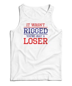 It Wasn’t Rigged You’re Just A Loser Tank Top It Wasn’t Rigged You’re Just A Loser Tank Top