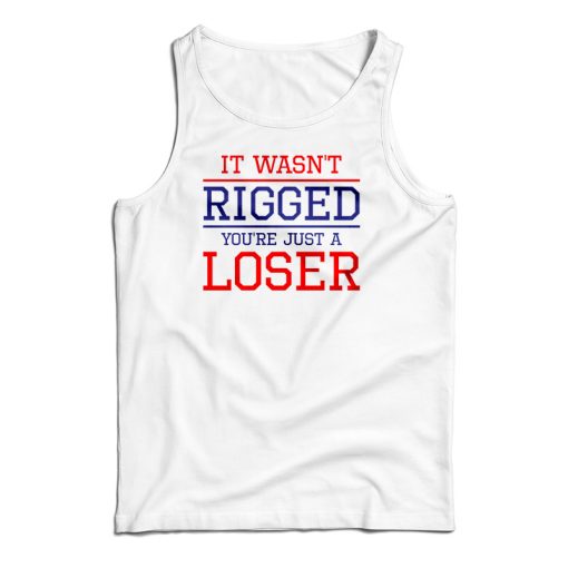 It Wasn’t Rigged You’re Just A Loser Tank Top