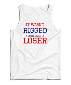 It Wasn’t Rigged You’re Just A Loser Tank Top