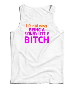 It's Not Easy Being A Skinny Little Bitch Tank Top 1 Its Not Easy Being A Skinny Little Bitch Tank Top 2