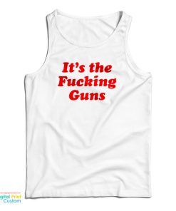It’s The Fucking Guns Tank Top For UNISEX It’s The Fucking Guns Tank Top For UNISEX