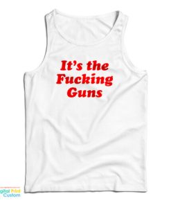It’s The Fucking Guns Tank Top For UNISEX