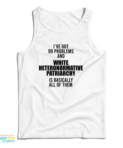 I’ve Got 99 Problems And White Heteronormative Patriarchy Is Basically All Of Them Tank Top