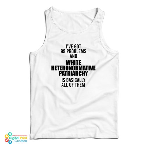 I’ve Got 99 Problems And White Heteronormative Patriarchy Is Basically All Of Them Tank Top