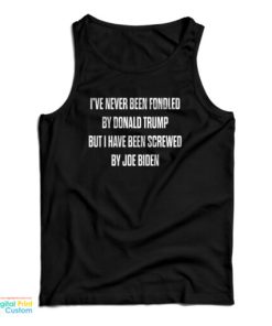 I’ve Never Been Fondled By Donald Trump But I Have Been Screwed By Joe Biden Tank Top