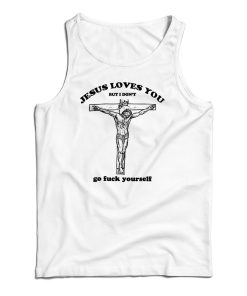 Jesus Loves You But I Don’t Go Fuck Yourself Tank Top For UNISEX Jesus Loves You But I Don’t Go Fuck Yourself Tank Top For UNISEX