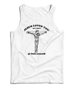 Jesus Loves You But I Don’t Go Fuck Yourself Tank Top For UNISEX