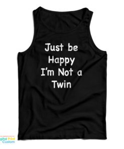 Just Be Happy I’m Not A Twin Tank Top