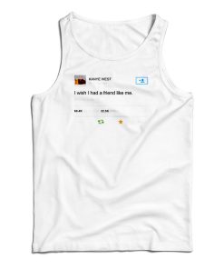 Kanye West I Wish I Have Friend Like Me Tank Top For UNISEX Kanye West I Wish I Have Friend Like Me Tank Top For UNISEX