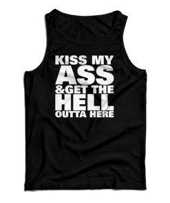 Kiss My Ass And Get The Hell Outta Here Tank Top For UNISEX