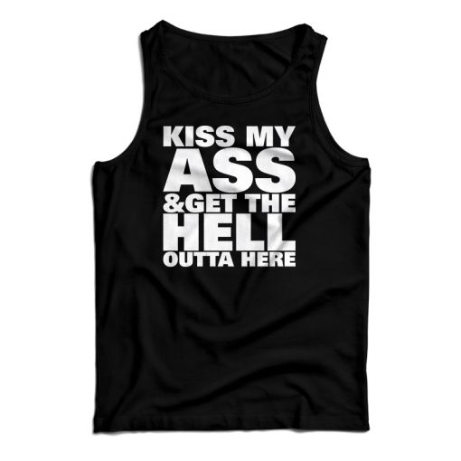 Kiss My Ass And Get The Hell Outta Here Tank Top For UNISEX
