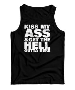 Kiss My Ass And Get The Hell Outta Here Tank Top For UNISEX
