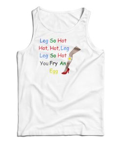 Leg So Hot Hot Hot Leg Leg So Hot You Fry An Egg Tank TopFor UNISEX Leg So Hot Hot Hot Leg Leg So Hot You Fry An Egg Tank TopFor UNISEX