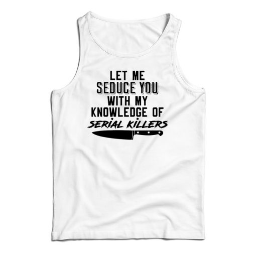 Let Me Seduce You With My Knowledge Of Serial Killers Tank Top