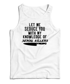 Let Me Seduce You With My Knowledge Of Serial Killers Tank Top