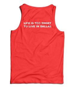 Life Is Too Short To Live In Dallas Tank Top Life Is Too Short To Live In Dallas Tank Top