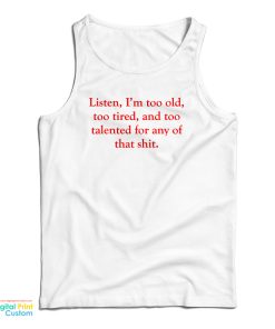 Listen I’m Too Old Too Tired And Too Talented For Any Of That Shit Tank Top