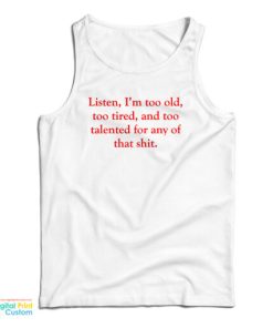 Listen I’m Too Old Too Tired And Too Talented For Any Of That Shit Tank Top