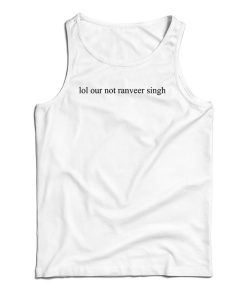 Lol Our Not Ranveer Singh Tank Top For UNISEX
