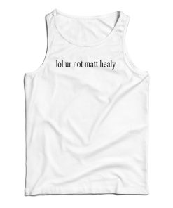 Lol Ur Not Matt Healy Tank Top For UNISEX