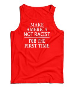 Make America Not Racist For The First Tank Top Make America Not Racist For The First Tank Top