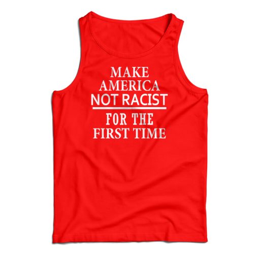 Make America Not Racist For The First Tank Top