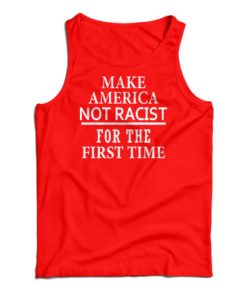 Make America Not Racist For The First Tank Top