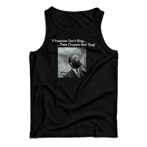 Martin Luther King If Freedom Don’t Ring Them Choppas Gon’ Sing Tank Top