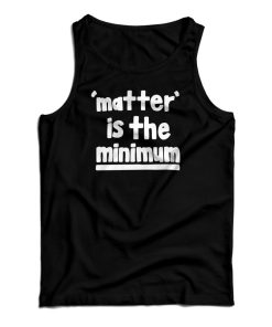 Matter Is The Minimum Tank Top For UNISEX Matter Is The Minimum Tank Top For UNISEX