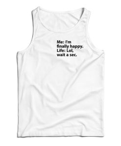 Me I’m Finally Happy Life Lol Wait A Sec Tank Top Me I’m Finally Happy Life Lol Wait A Sec Tank Top
