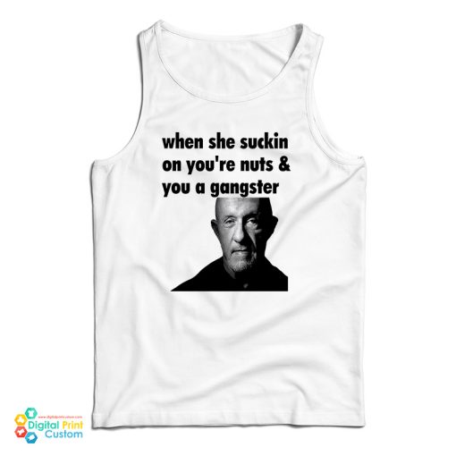 Mike Ehrmantraut When She Suckin On You’re Nuts And You A Gangster Tank Top