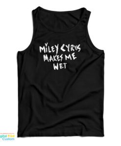 Miley Cyrus Makes Me Wet Tank Top For UNISEX
