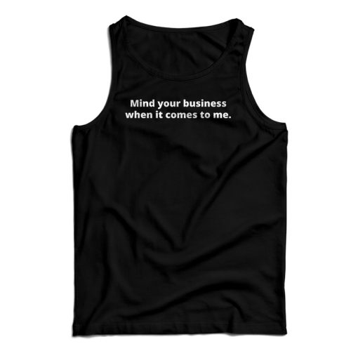 Mind Your Business When It Comes To Me Tank Top For UNISEX