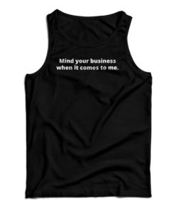 Mind Your Business When It Comes To Me Tank Top For UNISEX